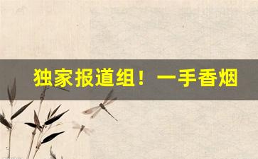 独家报道组！一手香烟批发微信号“吠非其主”