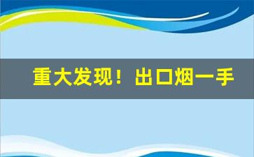 重大发现！出口烟一手货源微商“格杀无论”