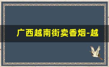 广西越南街卖香烟-越南下龙湾买香烟