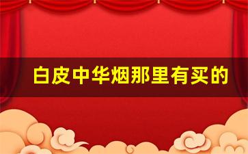 白皮中华烟那里有买的-中华烟购买入口