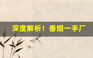 深度解析！香烟一手厂家供货“渎货无厌”