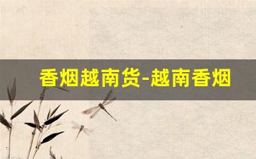 香烟越南货-越南香烟国内有卖吗