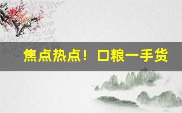 焦点热点！口粮一手货源“哀兵必胜”
