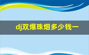 dj双爆珠烟多少钱一盒-琥珀10mg烟多少钱一盒