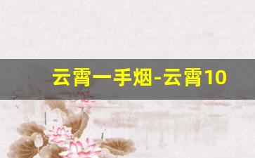 云霄一手烟-云霄10元以下香烟