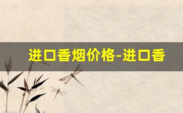 进口香烟价格-进口香烟品牌排行榜及价格