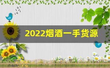 2022烟酒一手货源批发网站-大型烟酒店怎么批发的