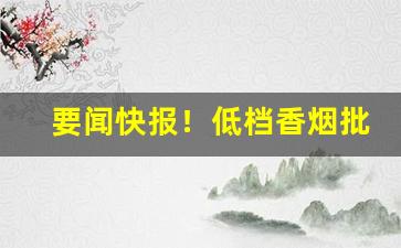 要闻快报！低档香烟批发哪里有“按兵不动”
