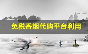 免税香烟代购平台利用免税代购平台-怎样购免税香烟