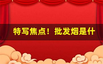 特写焦点！批发烟是什么意思“根结盘固”
