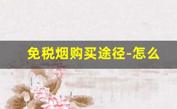 免税烟购买途径-怎么能买到免税烟