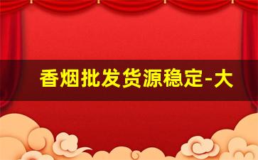 香烟批发货源稳定-大量香烟批发哪里有