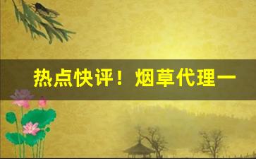 热点快评！烟草代理一手货源拿货网站“挨打受气”