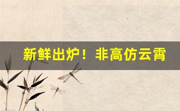 新鲜出炉！非高仿云霄烟“持禄取容”