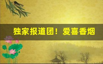 独家报道团！爱喜香烟官网“白云苍狗”