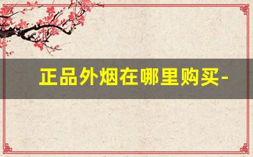 正品外烟在哪里购买-外烟推荐细支在店里能买到的