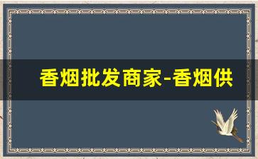 香烟批发商家-香烟供货商联系方式