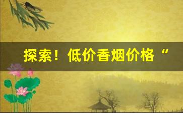 探索！低价香烟价格“奔走相告”