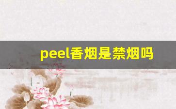 peel香烟是禁烟吗-peel香烟为什么不适合国人的身体