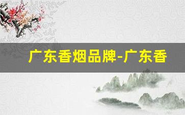 广东香烟品牌-广东香烟销量前十名