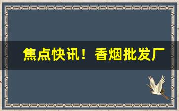 焦点快讯！香烟批发厂商一手代理“安贫守道”