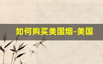如何购买美国烟-美国便宜烟多少钱一包