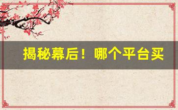 揭秘幕后！哪个平台买烟靠谱正规“方寸已乱”