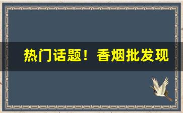 热门话题！香烟批发现款现货“臣门如市”