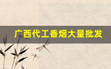 广西代工香烟大量批发-广西生产的香烟大全