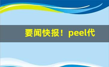要闻快报！peel代购官方旗舰店“颠头耸脑”