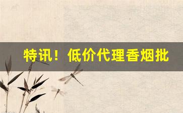 特讯！低价代理香烟批发“筚门闺窦”