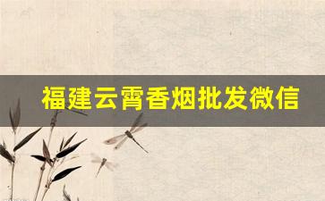 福建云霄香烟批发微信货到付款-购福建云霄香烟