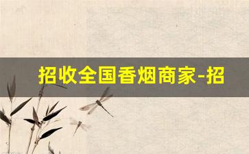 招收全国香烟商家-招聘香烟业务员