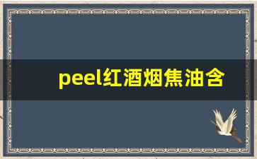 peel红酒烟焦油含量-peace烟黑色焦油量多少