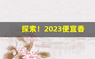 探索！2023便宜香烟“腹背受敌”