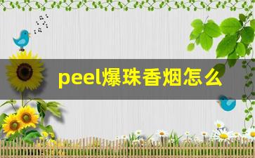 peel爆珠香烟怎么抽-peel烟爆珠在哪里