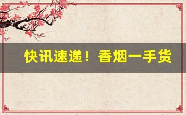 快讯速递！香烟一手货源批发全国货到付款“鄂君香被”