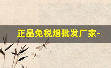 正品免税烟批发厂家-厂家直销便宜烟广东