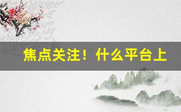 焦点关注！什么平台上面有电子烟“包羞忍辱”